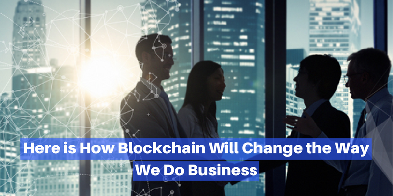 How Blockchain Will Change the Way We Do Business How Blockchain Will Change the Way We Do Business