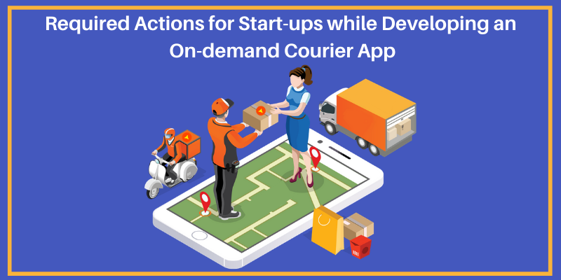 Required Actions for Start-ups while Developing an On-demand Courier App