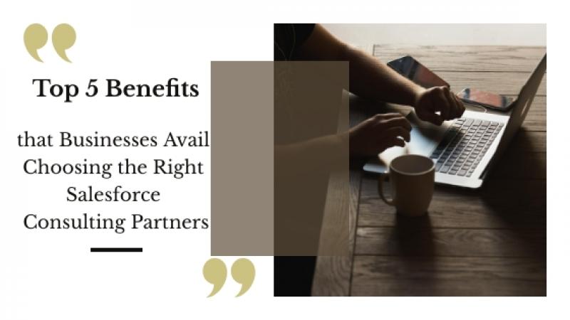 Top 5 Benefits that Businesses Avail Choosing the Right Salesforce Consulting Partners