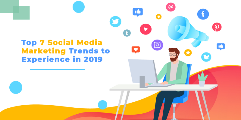Top 7 Social Media Marketing Trends to Experience in 2019