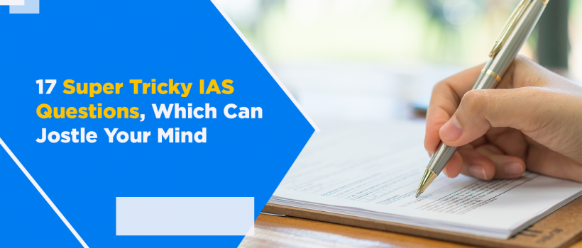 17 Super Tricky IAS Questions, Which Can Jostle Your Mind