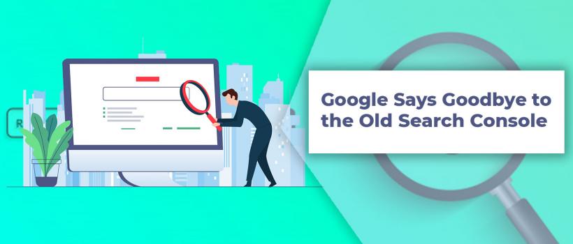 Google Says Goodbye to the Old Search Console