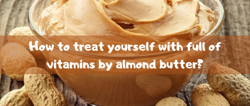 How to treat yourself with full of vitamins by almond butter?