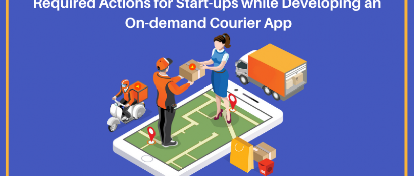 Required Actions for Start-ups while Developing an On-demand Courier App