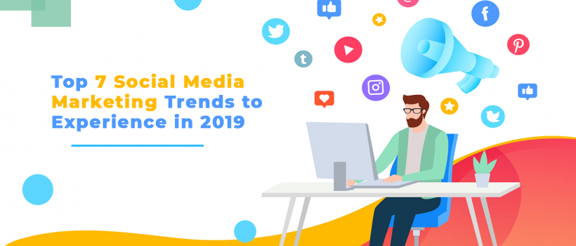 Top 7 Social Media Marketing Trends to Experience in 2019