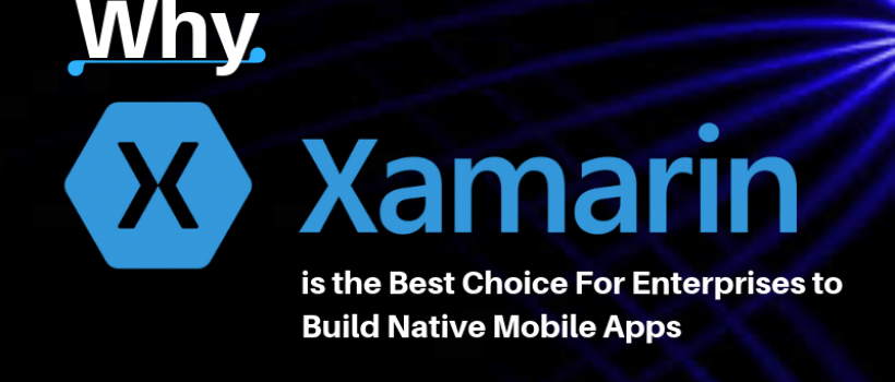 Why Xamarin is the Best Choice For Enterprises to Build Native Mobile Apps